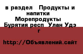  в раздел : Продукты и напитки » Морепродукты . Бурятия респ.,Улан-Удэ г.